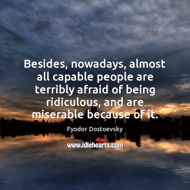 Besides, nowadays, almost all capable people are terribly afraid of being ridiculous, Fyodor Dostoevsky Picture Quote