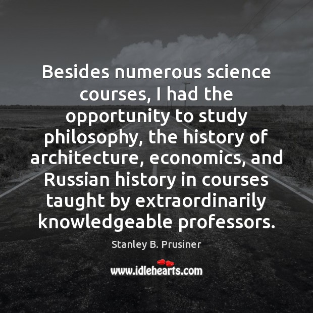 Besides numerous science courses, I had the opportunity to study philosophy, the Stanley B. Prusiner Picture Quote