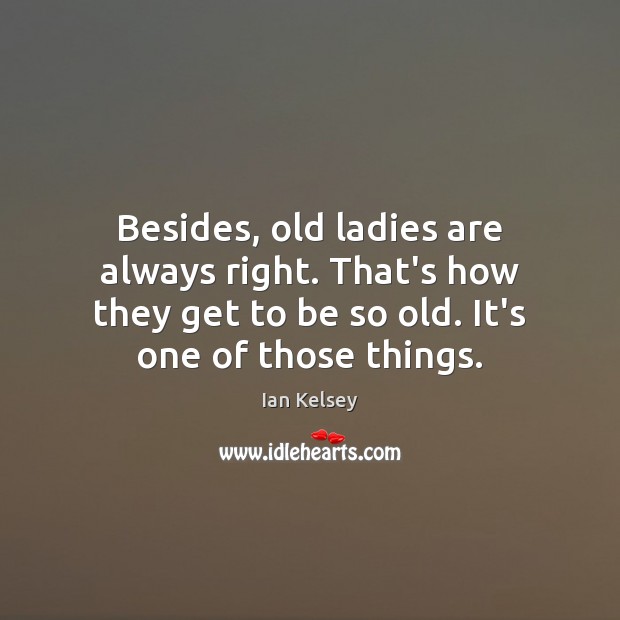 Besides, old ladies are always right. That’s how they get to be Ian Kelsey Picture Quote