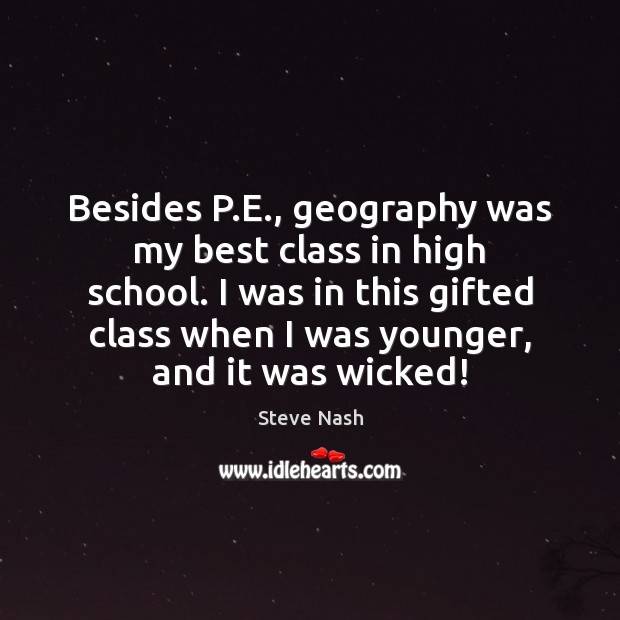 Besides P.E., geography was my best class in high school. I 