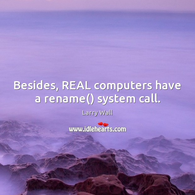 Besides, REAL computers have a rename() system call. Larry Wall Picture Quote