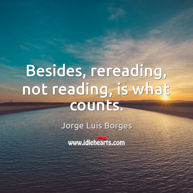 Besides, rereading, not reading, is what counts. Jorge Luis Borges Picture Quote