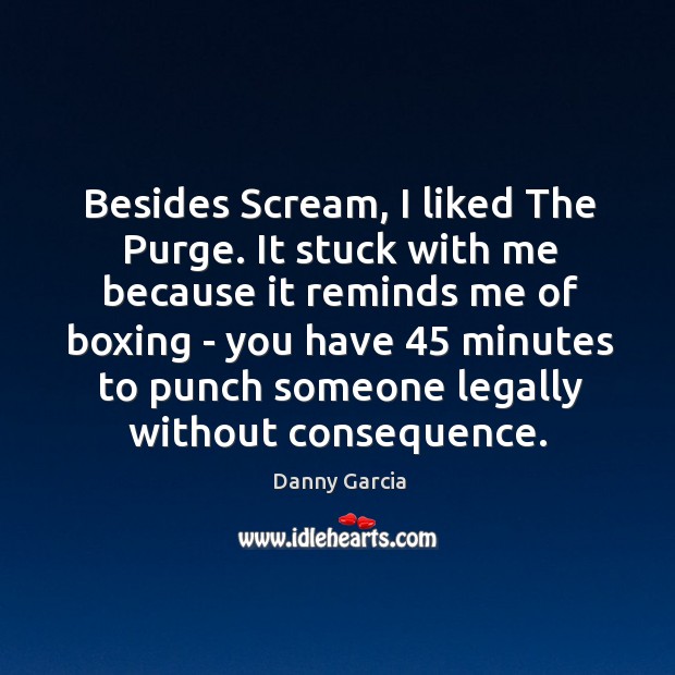 Besides Scream, I liked The Purge. It stuck with me because it Danny Garcia Picture Quote