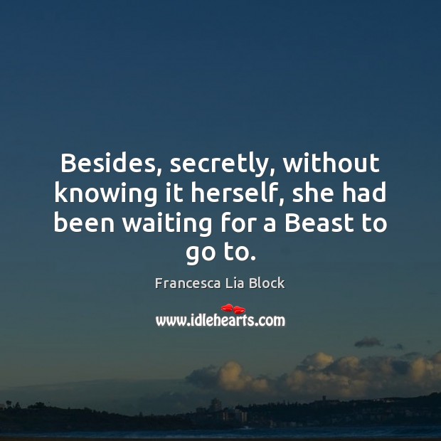 Besides, secretly, without knowing it herself, she had been waiting for a Beast to go to. 