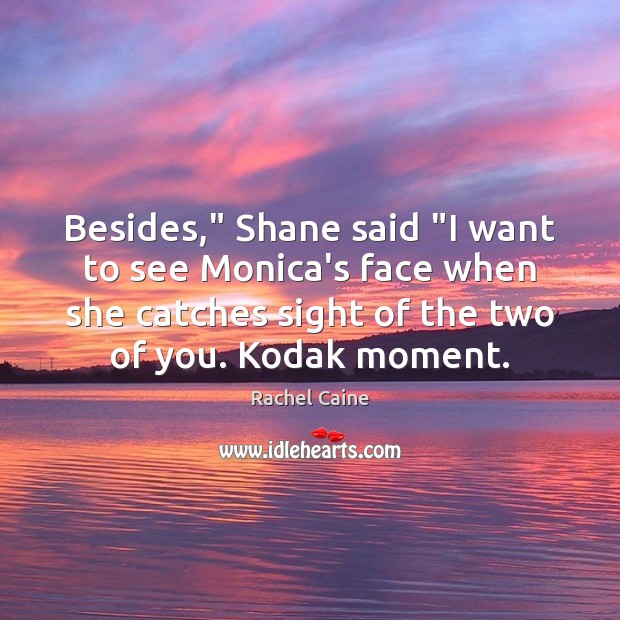 Besides,” Shane said “I want to see Monica’s face when she catches Rachel Caine Picture Quote