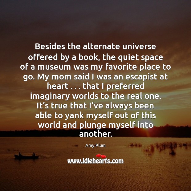 Besides the alternate universe offered by a book, the quiet space of Amy Plum Picture Quote