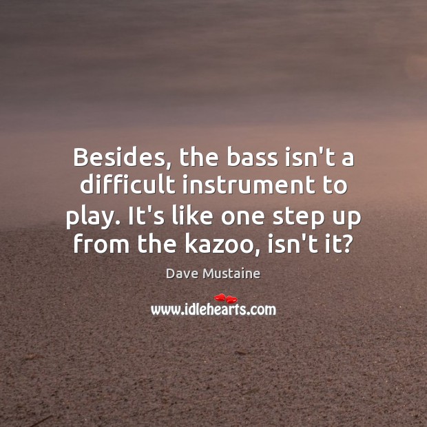 Besides, the bass isn’t a difficult instrument to play. It’s like one Dave Mustaine Picture Quote
