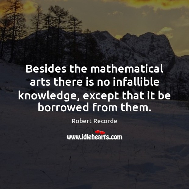 Besides the mathematical arts there is no infallible knowledge, except that it Robert Recorde Picture Quote