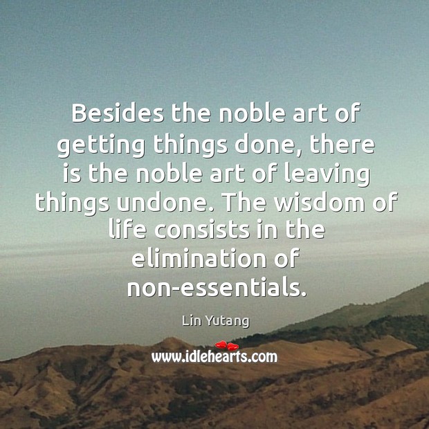 Besides the noble art of getting things done, there is the noble art of leaving things undone. Lin Yutang Picture Quote