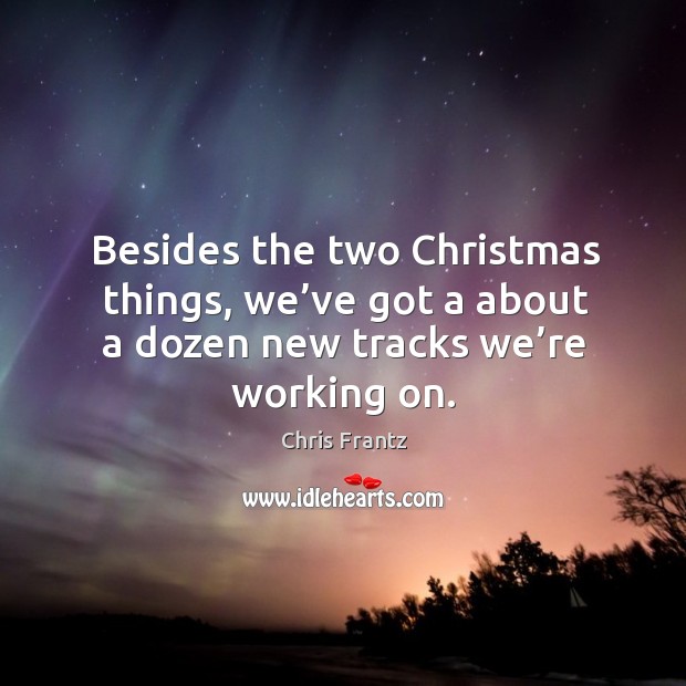 Besides the two christmas things, we’ve got a about a dozen new tracks we’re working on. Chris Frantz Picture Quote