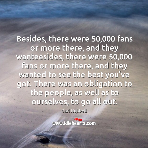 Besides, there were 50,000 fans or more there, and they wanteesides, there were 50,000 fans or more there Carl Hubbell Picture Quote