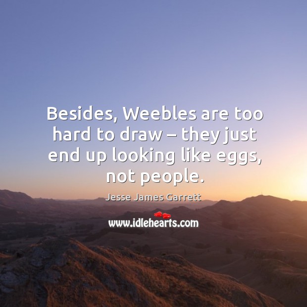 Besides, weebles are too hard to draw – they just end up looking like eggs, not people. Image
