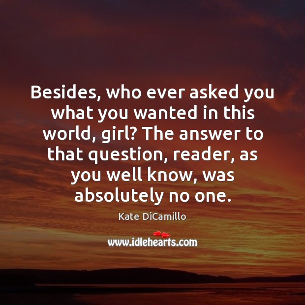 Besides, who ever asked you what you wanted in this world, girl? Kate DiCamillo Picture Quote