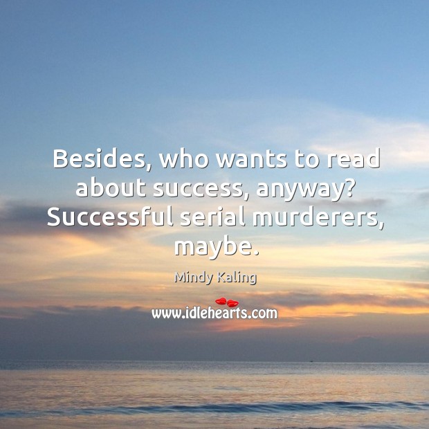 Besides, who wants to read about success, anyway? Successful serial murderers, maybe. Mindy Kaling Picture Quote