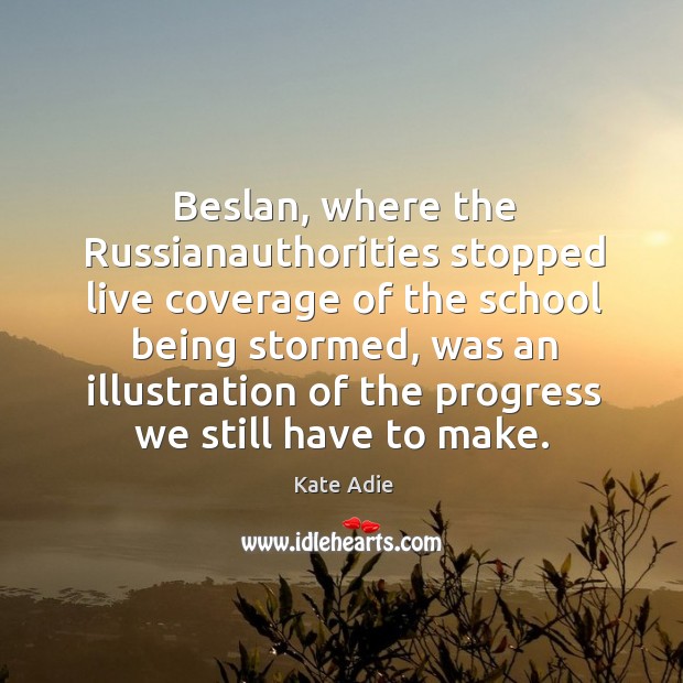 Beslan, where the russianauthorities stopped live coverage of the school being stormed Kate Adie Picture Quote