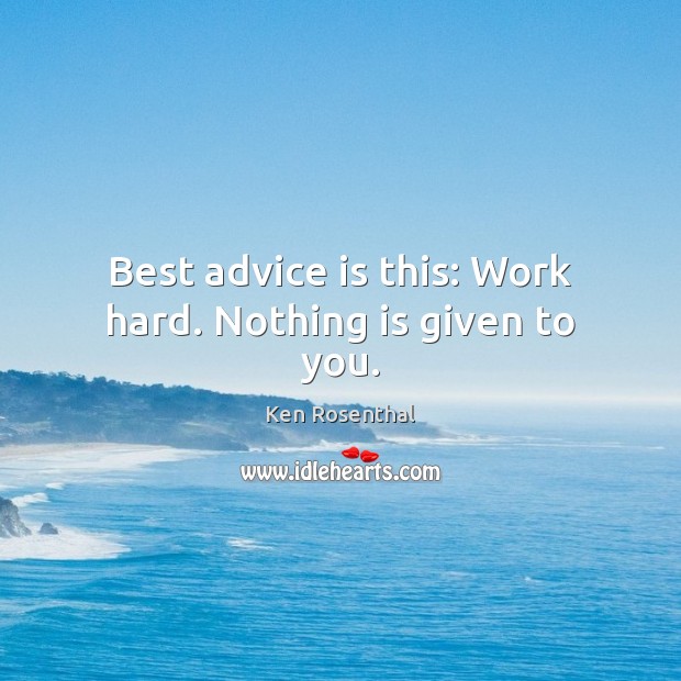 Best advice is this: Work hard. Nothing is given to you. Ken Rosenthal Picture Quote