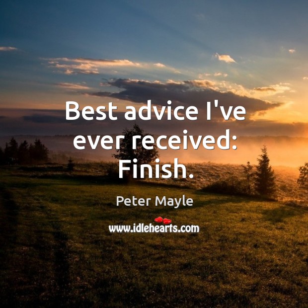 Best advice I’ve ever received: Finish. Peter Mayle Picture Quote