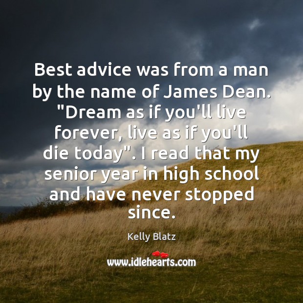 Best advice was from a man by the name of James Dean. “ 