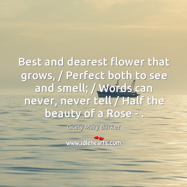 Best and dearest flower that grows, / Perfect both to see and smell; / Image