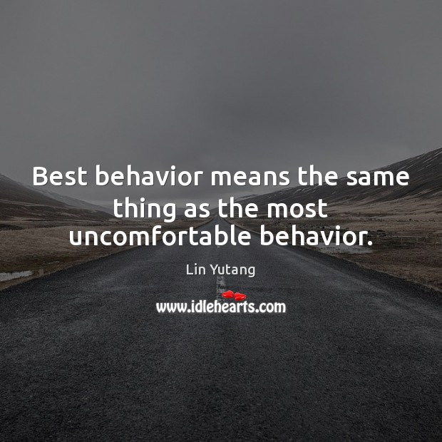 Best behavior means the same thing as the most uncomfortable behavior. Lin Yutang Picture Quote