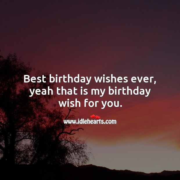 Best birthday wishes ever, yeah that is my birthday wish for you. Image
