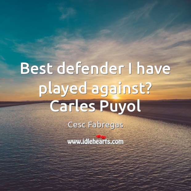 Best defender I have played against? Carles Puyol Cesc Fabregas Picture Quote