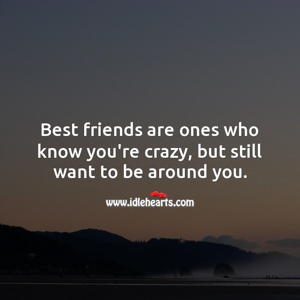 Best friends are ones who know you’re crazy, but still want to be around you. Best Friend Quotes Image