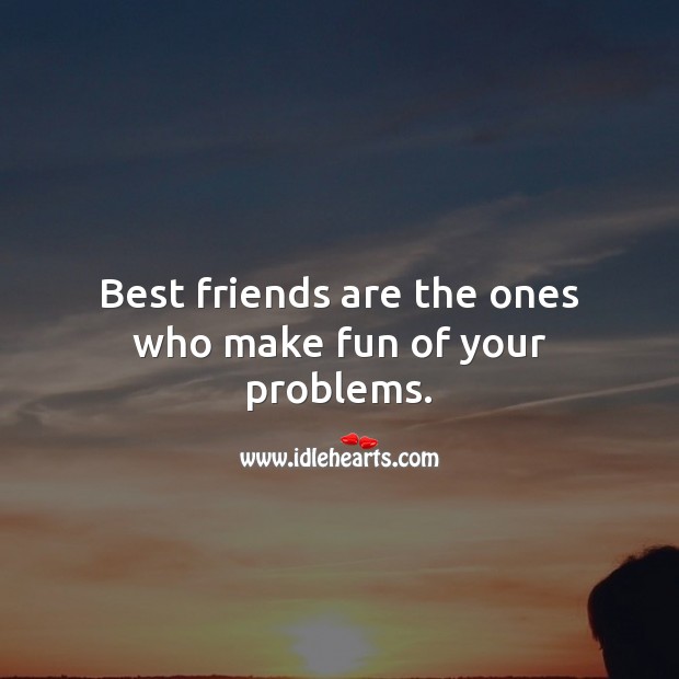 Best friends are the ones who make fun of your problems. Best Friend Quotes Image