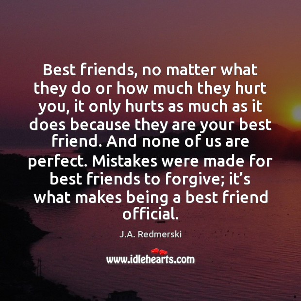 Best friends, no matter what they do or how much they hurt J.A. Redmerski Picture Quote