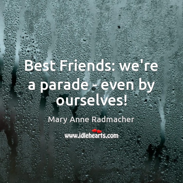 Best Friends: we’re a parade – even by ourselves! Mary Anne Radmacher Picture Quote