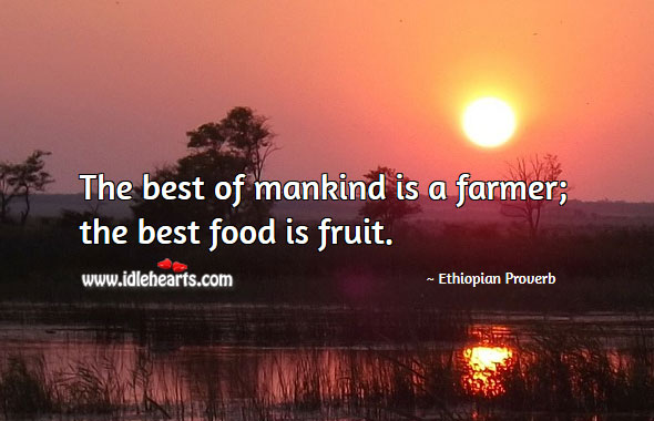 The best of mankind is a farmer; the best food is fruit. Ethiopian Proverbs Image