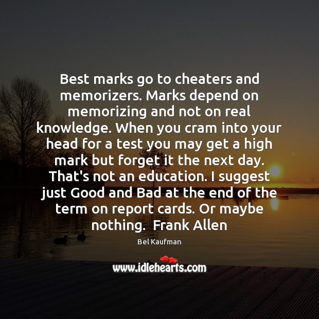 Best marks go to cheaters and memorizers. Marks depend on memorizing and 