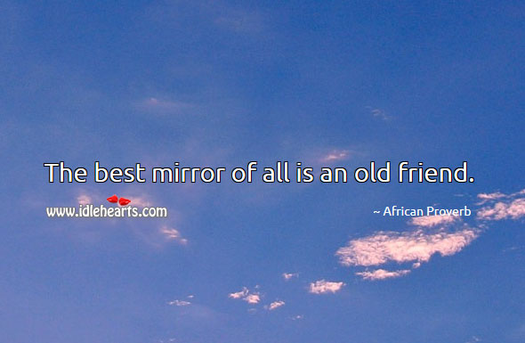 The best mirror of all is an old friend. Image