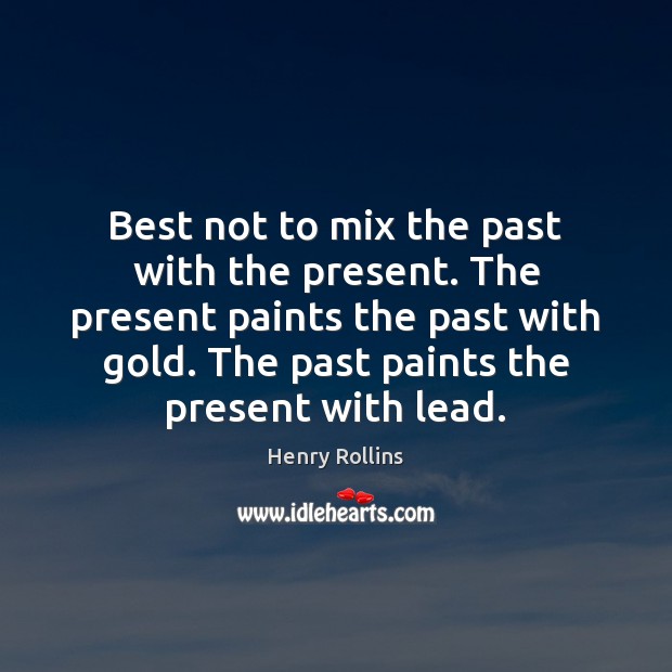 Best not to mix the past with the present. The present paints Henry Rollins Picture Quote