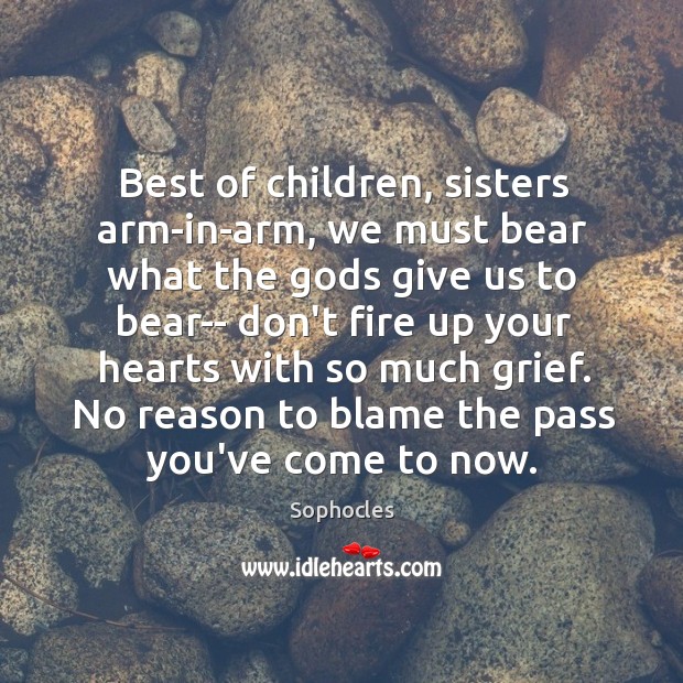 Best of children, sisters arm-in-arm, we must bear what the Gods give Sophocles Picture Quote