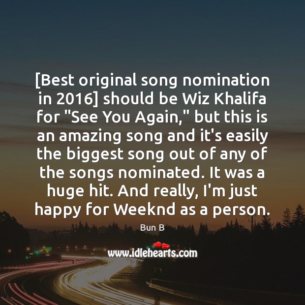 [Best original song nomination in 2016] should be Wiz Khalifa for “See You Bun B Picture Quote