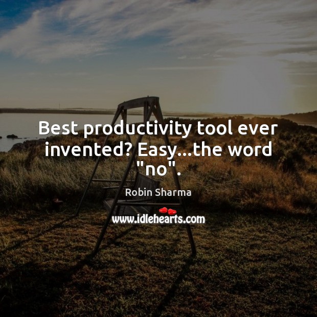 Best productivity tool ever invented? Easy…the word “no”. Robin Sharma Picture Quote