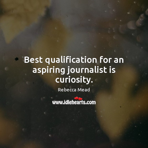 Best qualification for an aspiring journalist is curiosity. Rebecca Mead Picture Quote