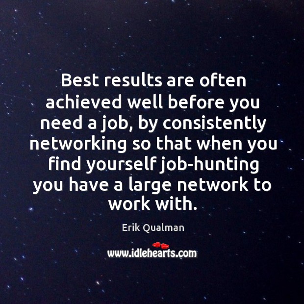 Best results are often achieved well before you need a job, by consistently networking Image