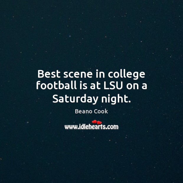 Best scene in college football is at LSU on a Saturday night. Beano Cook Picture Quote
