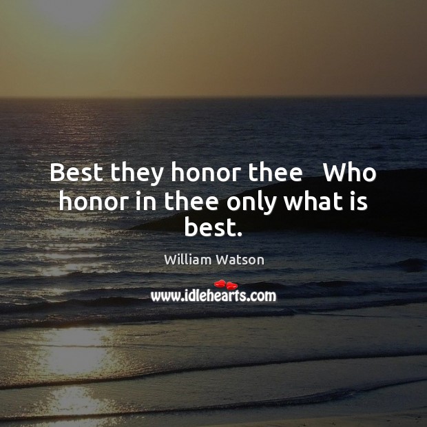 Best they honor thee   Who honor in thee only what is best. William Watson Picture Quote