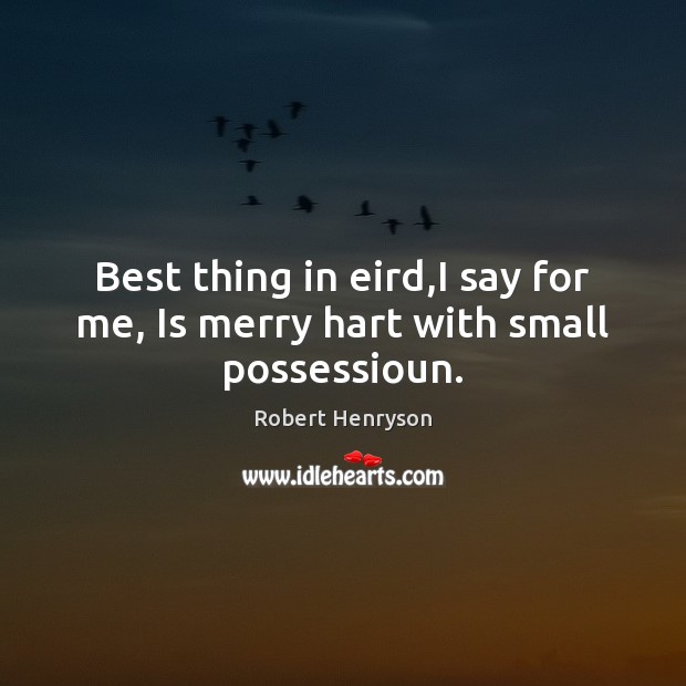 Best thing in eird,I say for me, Is merry hart with small possessioun. Image