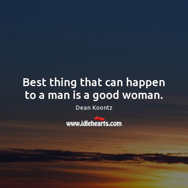 Best thing that can happen to a man is a good woman. Dean Koontz Picture Quote