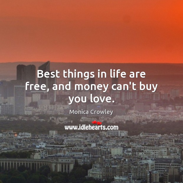 Best things in life are free, and money can’t buy you love. Monica Crowley Picture Quote