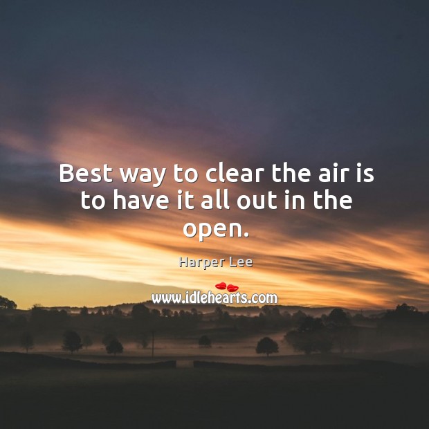 Best way to clear the air is to have it all out in the open. Harper Lee Picture Quote
