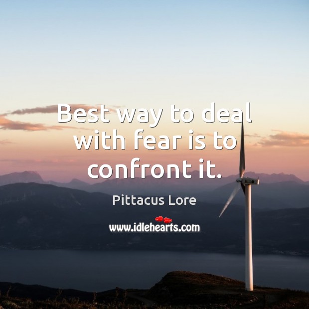Best way to deal with fear is to confront it. Pittacus Lore Picture Quote