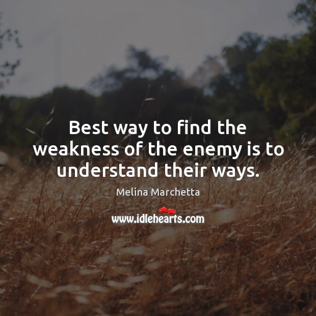 Best way to find the weakness of the enemy is to understand their ways. Image