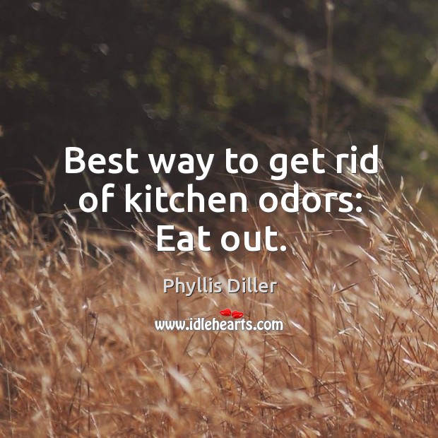 Best way to get rid of kitchen odors: eat out. Phyllis Diller Picture Quote