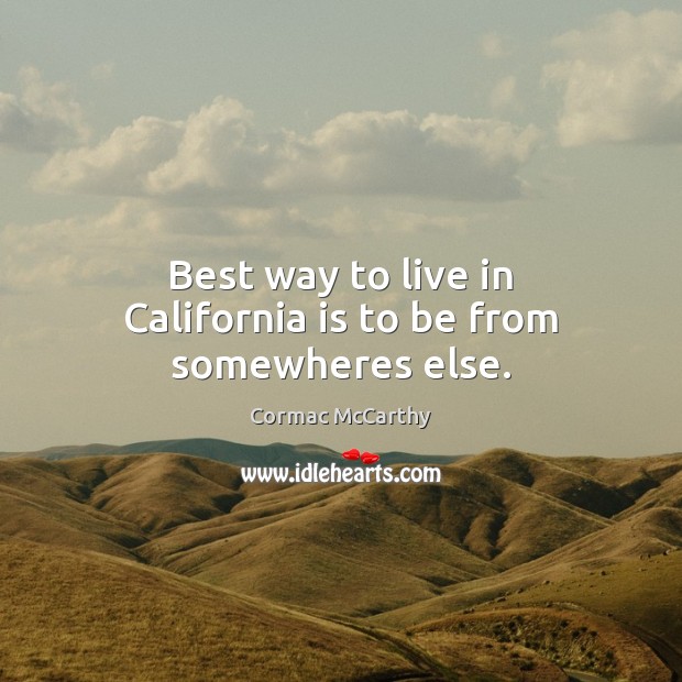 Best way to live in California is to be from somewheres else. Cormac McCarthy Picture Quote