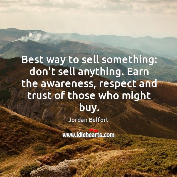 Best way to sell something: don’t sell anything. Earn the awareness, respect Jordan Belfort Picture Quote